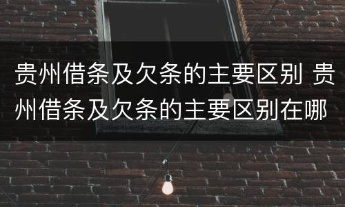 贵州借条及欠条的主要区别 贵州借条及欠条的主要区别在哪