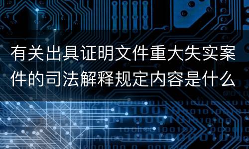 有关出具证明文件重大失实案件的司法解释规定内容是什么