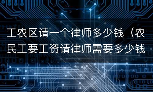 工农区请一个律师多少钱（农民工要工资请律师需要多少钱）