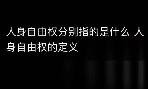 人身自由权分别指的是什么 人身自由权的定义