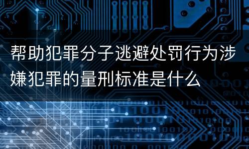 帮助犯罪分子逃避处罚行为涉嫌犯罪的量刑标准是什么