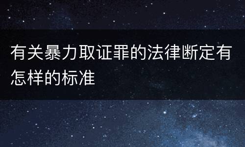 有关暴力取证罪的法律断定有怎样的标准