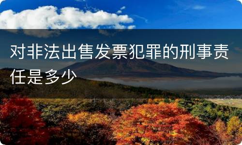 对非法出售发票犯罪的刑事责任是多少