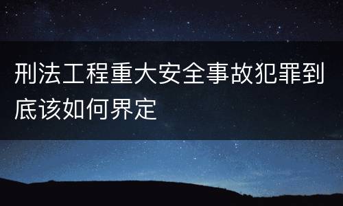 刑法工程重大安全事故犯罪到底该如何界定