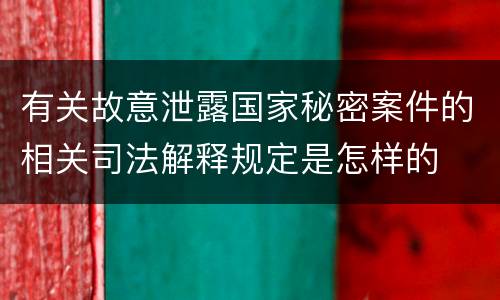 有关故意泄露国家秘密案件的相关司法解释规定是怎样的