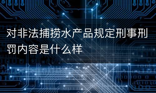 对非法捕捞水产品规定刑事刑罚内容是什么样