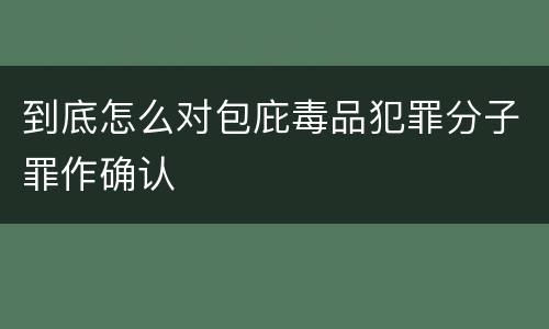 到底怎么对包庇毒品犯罪分子罪作确认