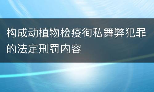 构成动植物检疫徇私舞弊犯罪的法定刑罚内容