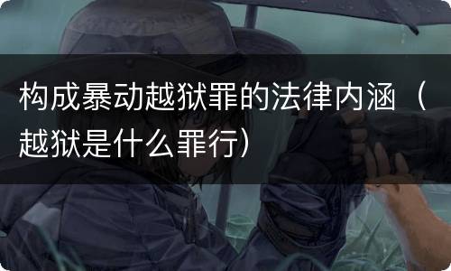 构成暴动越狱罪的法律内涵（越狱是什么罪行）