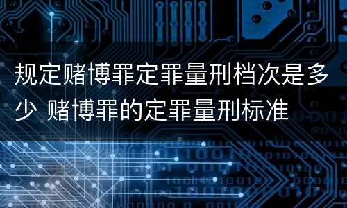 规定赌博罪定罪量刑档次是多少 赌博罪的定罪量刑标准
