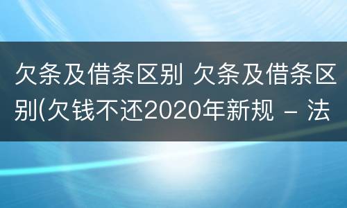 欠条及借条区别 欠条及借条区别(欠钱不还2020年新规 - 法律之家
