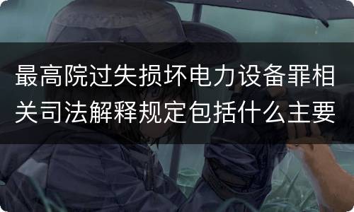 最高院过失损坏电力设备罪相关司法解释规定包括什么主要内容