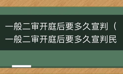 一般二审开庭后要多久宣判（一般二审开庭后要多久宣判民事案）