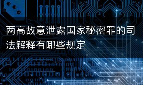 两高故意泄露国家秘密罪的司法解释有哪些规定