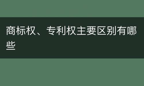 商标权、专利权主要区别有哪些