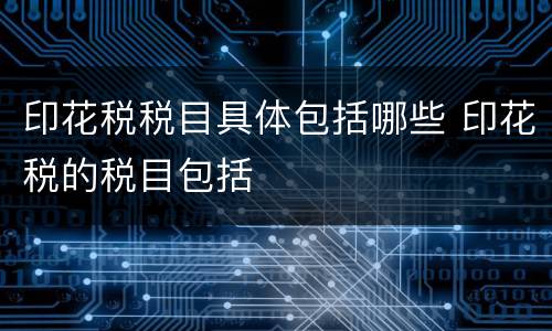 印花税税目具体包括哪些 印花税的税目包括