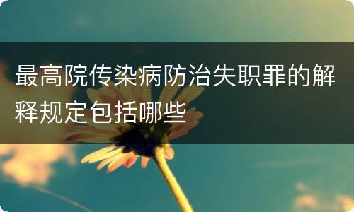 最高院传染病防治失职罪的解释规定包括哪些