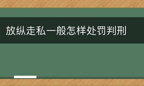 放纵走私一般怎样处罚判刑
