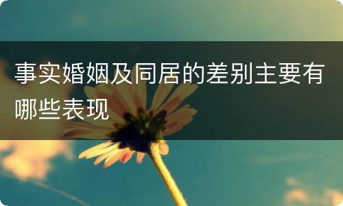 事实婚姻及同居的差别主要有哪些表现