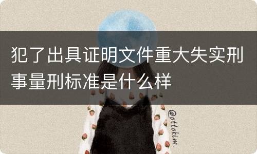犯了出具证明文件重大失实刑事量刑标准是什么样