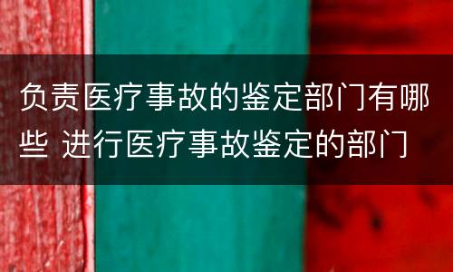 负责医疗事故的鉴定部门有哪些 进行医疗事故鉴定的部门