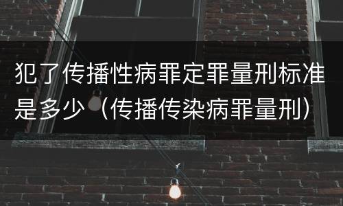 犯了传播性病罪定罪量刑标准是多少（传播传染病罪量刑）