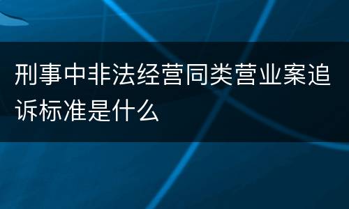 刑事中非法经营同类营业案追诉标准是什么