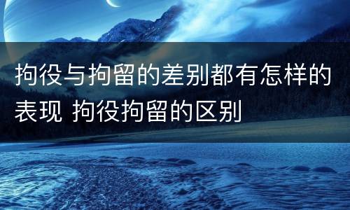 拘役与拘留的差别都有怎样的表现 拘役拘留的区别