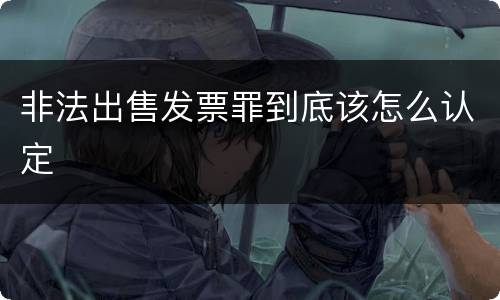 非法出售发票罪到底该怎么认定