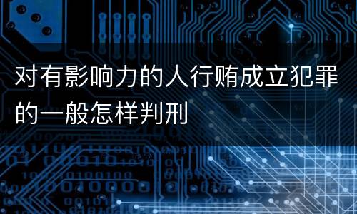 对有影响力的人行贿成立犯罪的一般怎样判刑