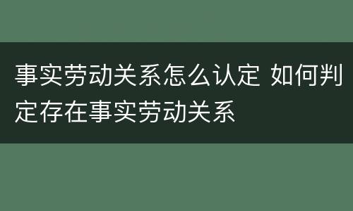 事实劳动关系怎么认定 如何判定存在事实劳动关系