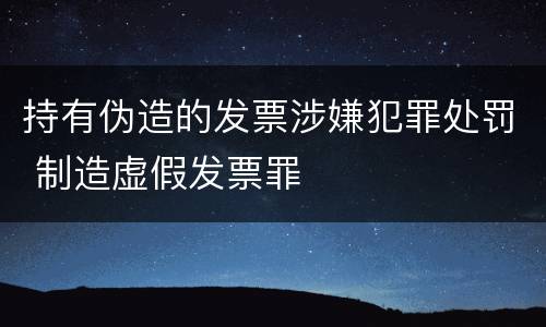 持有伪造的发票涉嫌犯罪处罚 制造虚假发票罪