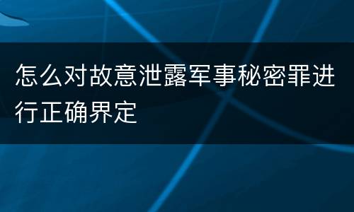 怎么对故意泄露军事秘密罪进行正确界定