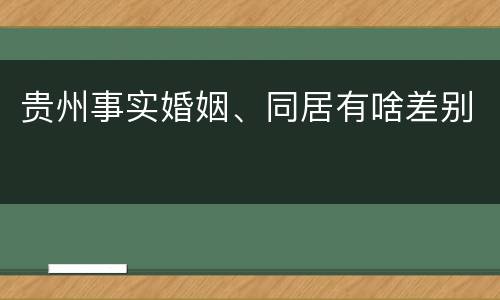贵州事实婚姻、同居有啥差别