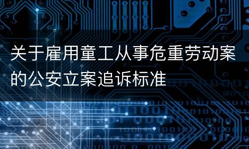 关于雇用童工从事危重劳动案的公安立案追诉标准
