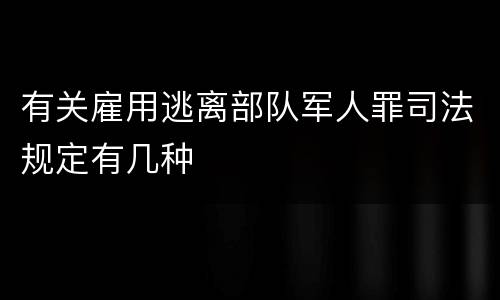 有关雇用逃离部队军人罪司法规定有几种
