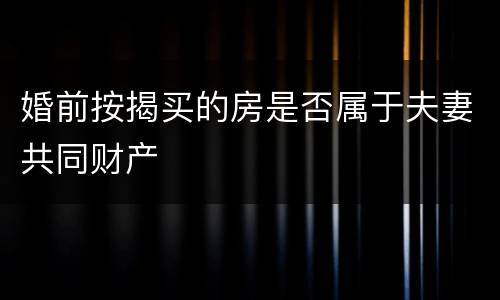 婚前按揭买的房是否属于夫妻共同财产