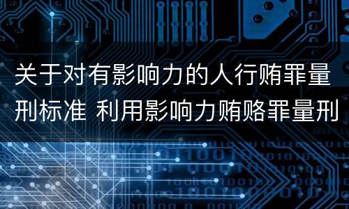 关于对有影响力的人行贿罪量刑标准 利用影响力贿赂罪量刑数额