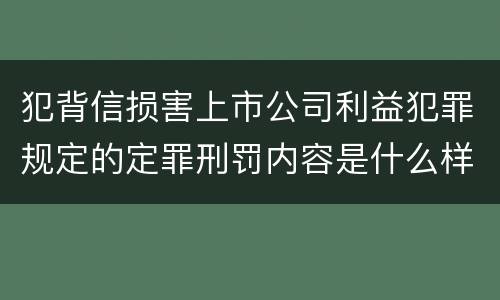 犯背信损害上市公司利益犯罪规定的定罪刑罚内容是什么样的
