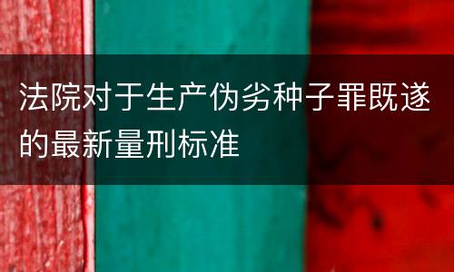 法院对于生产伪劣种子罪既遂的最新量刑标准