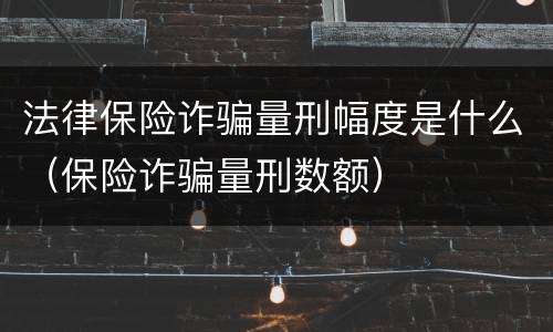 法律保险诈骗量刑幅度是什么（保险诈骗量刑数额）