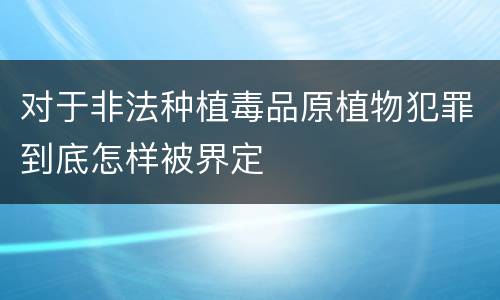 对于非法种植毒品原植物犯罪到底怎样被界定