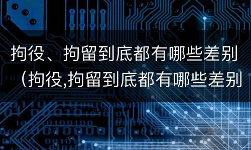 拘役、拘留到底都有哪些差别（拘役,拘留到底都有哪些差别呢）