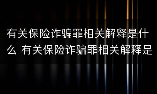 有关保险诈骗罪相关解释是什么 有关保险诈骗罪相关解释是什么法律