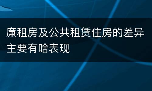 廉租房及公共租赁住房的差异主要有啥表现