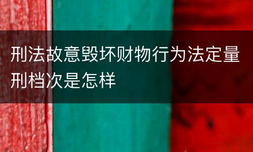 刑法故意毁坏财物行为法定量刑档次是怎样
