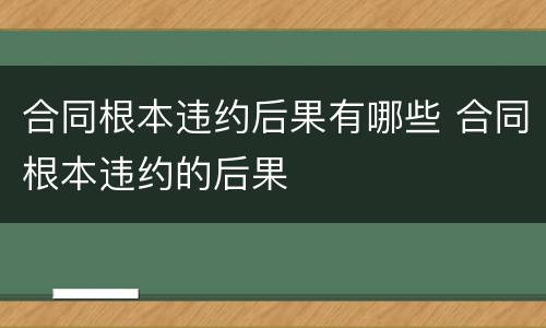 合同根本违约后果有哪些 合同根本违约的后果