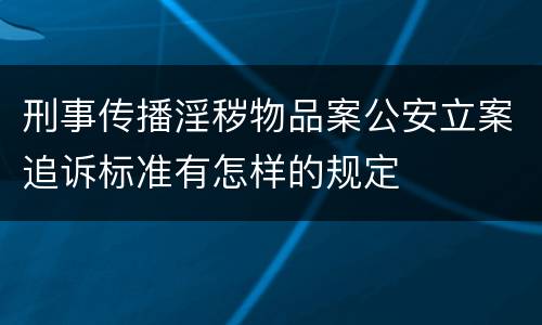 刑事传播淫秽物品案公安立案追诉标准有怎样的规定