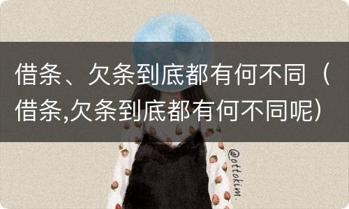 借条、欠条到底都有何不同（借条,欠条到底都有何不同呢）