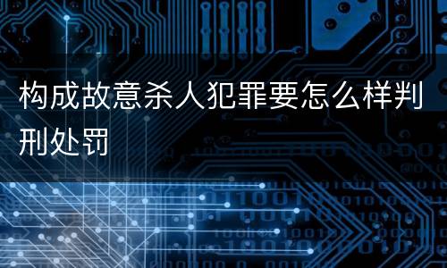 构成故意杀人犯罪要怎么样判刑处罚